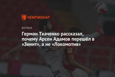 Герман Ткаченко рассказал, почему Арсен Адамов перешёл в «Зенит», а не «Локомотив»