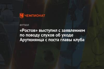 «Ростов» выступил с заявлением по поводу слухов об уходе Арутюнянца с поста главы клуба