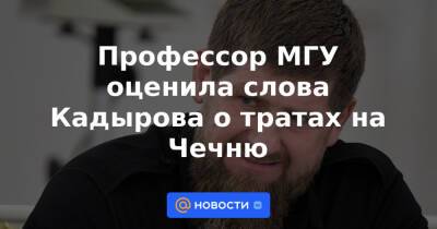 Профессор МГУ оценила слова Кадырова о тратах на Чечню