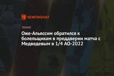 Оже-Альяссим обратился к болельщикам в преддверии матча с Медведевым в 1/4 AO-2022