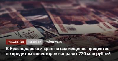 В Краснодарском крае на возмещение процентов по кредитам инвесторов направят 720 млн рублей