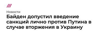 Байден допустил введение санкций лично против Путина в случае вторжения в Украину