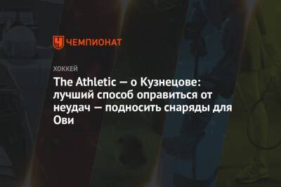 The Athletic — о Кузнецове: лучший способ оправиться от неудач — подносить снаряды для Ови