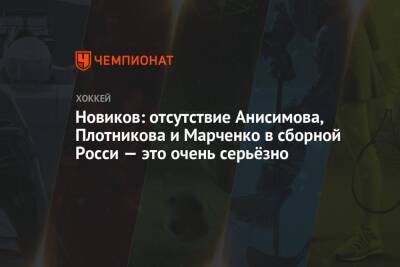 Новиков: отсутствие Анисимова, Плотникова и Марченко в сборной Росси — это очень серьёзно