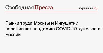 Рынки труда Москвы и Ингушетии переживают пандемию COVID-19 хуже всего в России