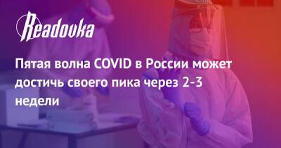 Пятая волна COVID в России может достичь своего пика через 2-3 недели
