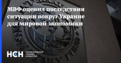 МВФ оценил последствия ситуации вокруг Украине для мировой экономики