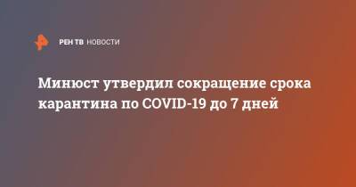 Минюст утвердил сокращение срока карантина по COVID-19 до 7 дней