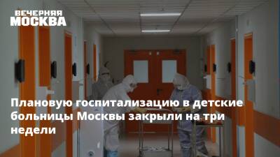 Плановую госпитализацию в детские больницы Москвы закрыли на три недели