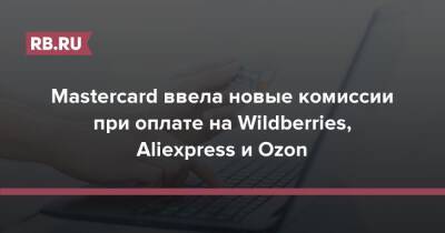 Mastercard ввела новые комиссии при оплате на Wildberries, Aliexpress и Ozon