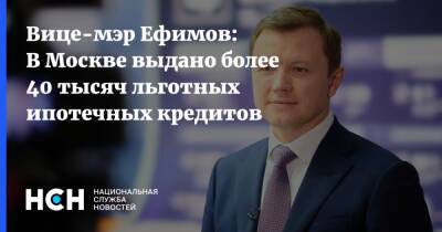 Вице-мэр Ефимов: В Москве выдано более 40 тысяч льготных ипотечных кредитов