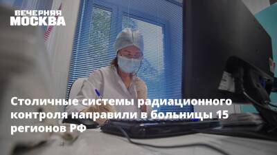 Столичные системы радиационного контроля направили в больницы 15 регионов РФ