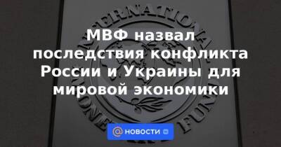 МВФ назвал последствия конфликта России и Украины для мировой экономики