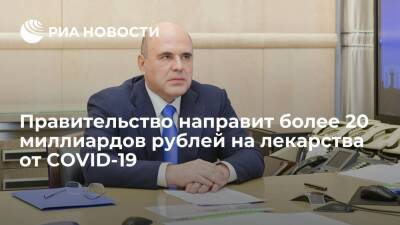 Правительство направит еще более 20 миллиардов рублей на лекарства против COVID-19