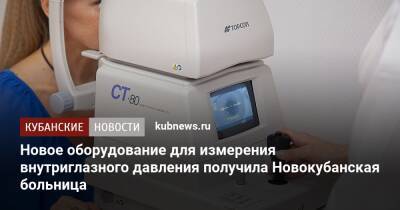 Новое оборудование для измерения внутриглазного давления получила Новокубанская больница - kubnews.ru - Краснодарский край - район Новокубанский