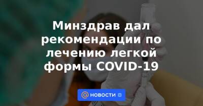 Минздрав дал рекомендации по лечению легкой формы COVID-19