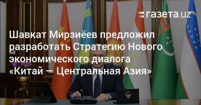 Шавкат Мирзиёев предложил разработать Стратегию Нового экономического диалога «Китай — Центральная Азия»