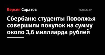 Сбербанк: студенты Поволжья совершили покупок на сумму около 3,6 миллиарда рублей