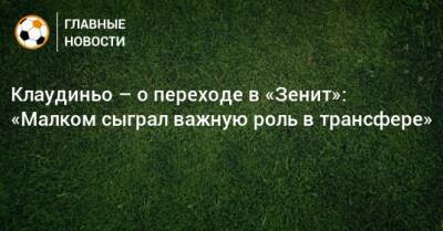 Клаудиньо – о переходе в «Зенит»: «Малком сыграл важную роль в трансфере»