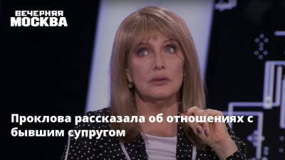 Проклова рассказала об отношениях с бывшим супругом