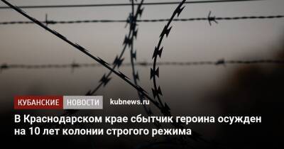 В Краснодарском крае сбытчик героина осужден на 10 лет колонии строгого режима