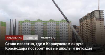 Стало известно, где в Карасунском округе Краснодара построят новые школы и детсады