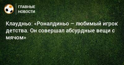 Клаудньо: «Роналдиньо – любимый игрок детства. Он совершал абсурдные вещи с мячом»