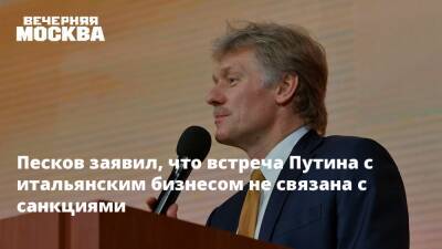 Песков заявил, что встреча Путина с итальянским бизнесом не связана с санкциями