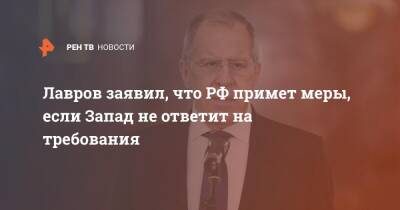 Лавров заявил, что РФ примет меры, если Запад не ответит на требования