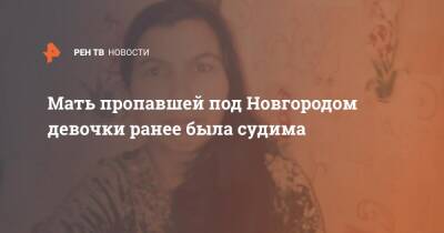 Мать пропавшей под Новгородом девочки ранее была судима