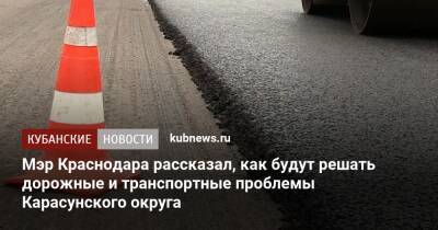 Мэр Краснодара рассказал, как будут решать дорожные и транспортные проблемы Карасунского округа