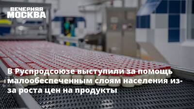 В Руспродсоюзе выступили за помощь малообеспеченным слоям населения из-за роста цен на продукты