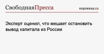 Эксперт оценил, что мешает остановить вывод капитала из России