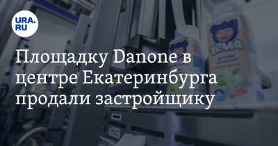 Площадку Danone в центре Екатеринбурга продали застройщику. Сделку оценивают в миллиард
