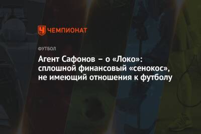 Агент Сафонов – о «Локо»: сплошной финансовый «сенокос», не имеющий отношения к футболу