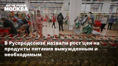 В Руспродсоюзе назвали рост цен на продукты питания вынужденным и необходимым