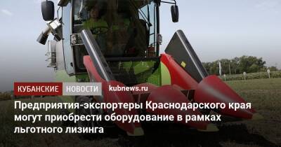 Предприятия-экспортеры Краснодарского края могут приобрести оборудование в рамках льготного лизинга
