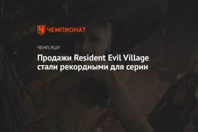Продажи Resident Evil Village стали рекордными для серии