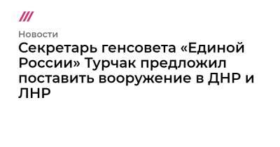 Секретарь генсовета «Единой России» Турчак предложил поставить вооружение в ДНР и ЛНР
