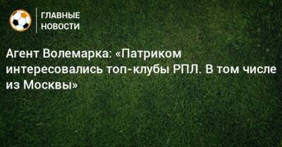 Агент Волемарка: «Патриком интересовались топ-клубы РПЛ. В том числе из Москвы»