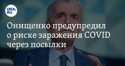 Онищенко предупредил о риске заражения COVID через посылки