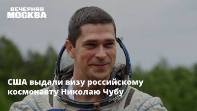 США выдали визу российскому космонавту Николаю Чубу