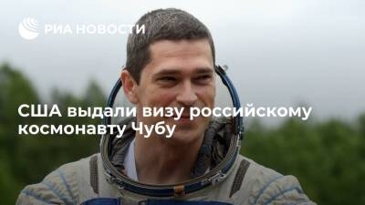 США выдали визу российскому космонавту Чубу для тренировок перед полетом на МКС