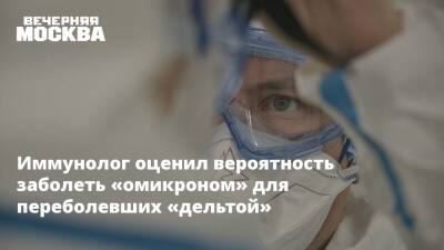 Иммунолог оценил вероятность заболеть «омикроном» для переболевших «дельтой» - vm.ru - Москва - Россия