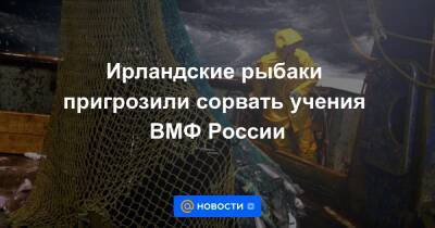 Ирландские рыбаки пригрозили сорвать учения ВМФ России