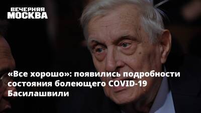 «Все хорошо»: появились подробности состояния болеющего COVID-19 Басилашвили