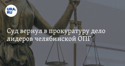 Суд вернул в прокуратуру дело лидеров челябинской ОПГ