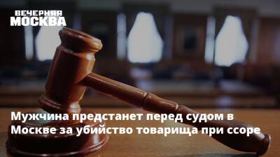 Мужчина предстанет перед судом в Москве за убийство товарища при ссоре