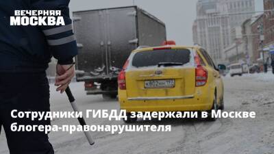 Сотрудники ГИБДД задержали в Москве блогера-правонарушителя