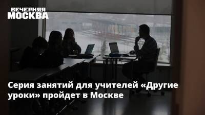 Серия занятий для учителей «Другие уроки» пройдет в Москве